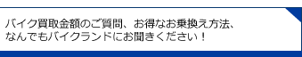 バイク買取金額のご質問、お得なお乗換え方法、なんでもゲオモトソニックにお聞きください!