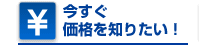 今すぐ価格を知りたい！