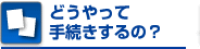 どうやって手続きするの？