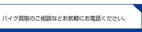 バイク買取のご相談などお気軽にお電話ください。