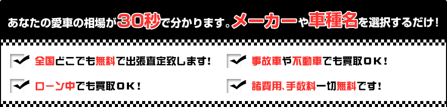 あなたの愛車の相場が30秒で分かります。 メーカーや車種名を選択するだけ！