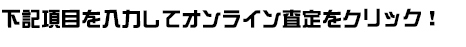 下記項目を入力してオンライン査定をクリック！